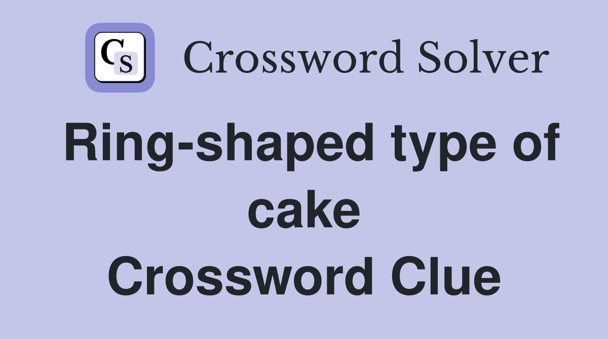 Ring-shaped type of cake Crossword Clue