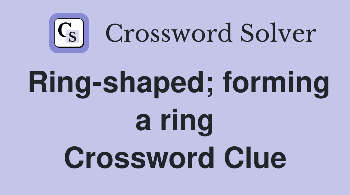 Ring-shaped; forming a ring Crossword Clue