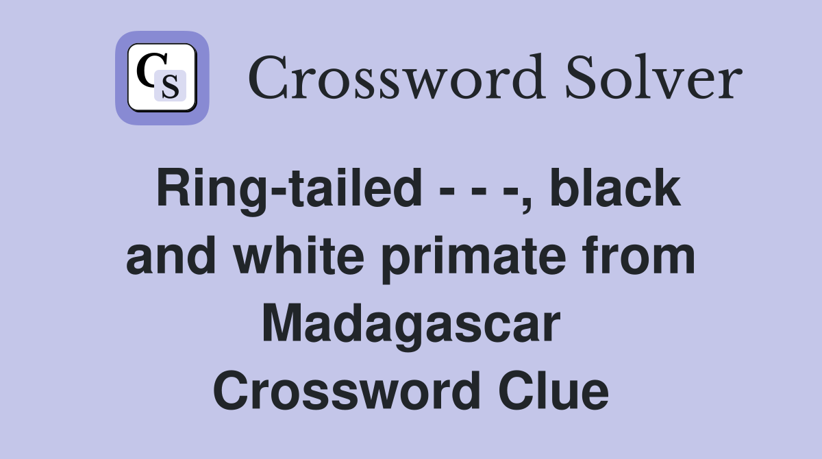 Ring-tailed - - -, black and white primate from Madagascar Crossword Clue