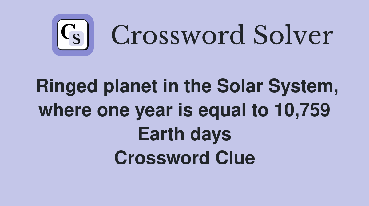 Ringed planet in the Solar System, where one year is equal to 10,759 Earth days Crossword Clue