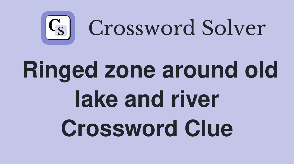 Ringed zone around old lake and river Crossword Clue