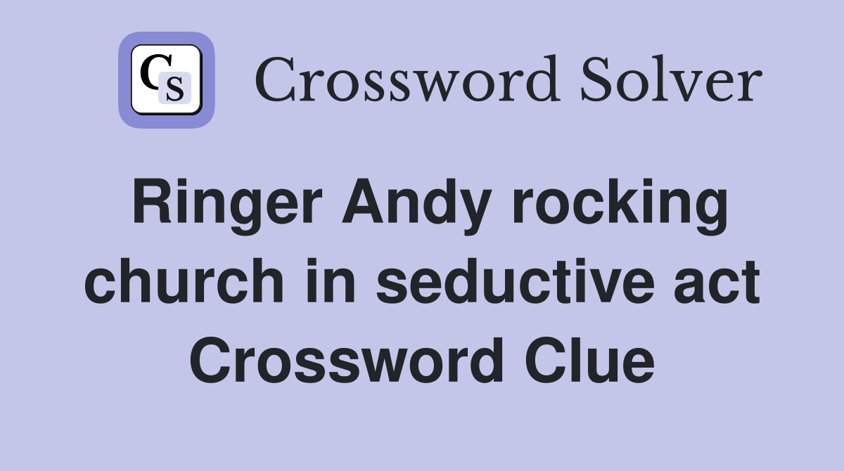 Ringer Andy rocking church in seductive act Crossword Clue