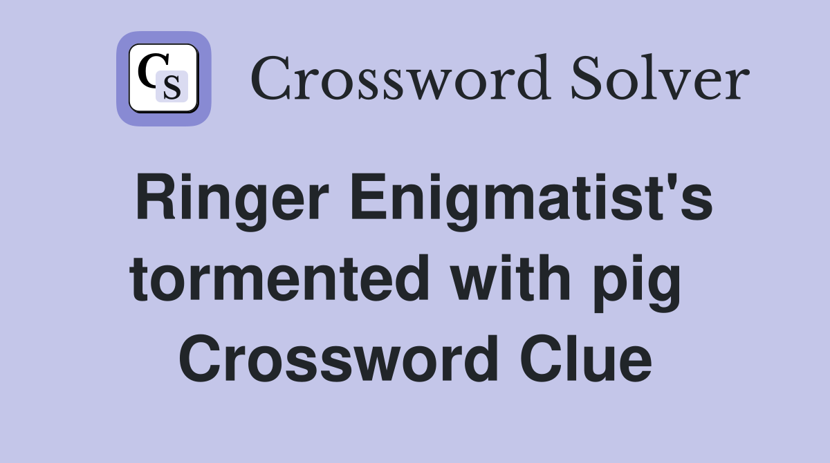 Ringer Enigmatist's tormented with pig  Crossword Clue