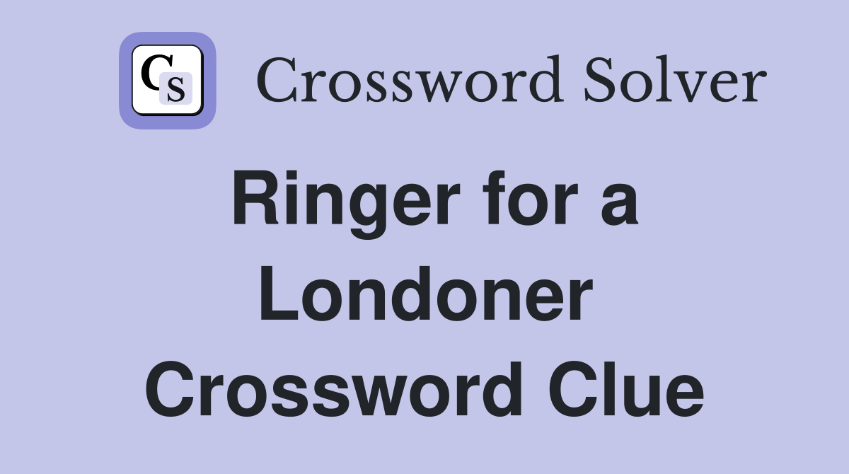 Ringer for a Londoner Crossword Clue
