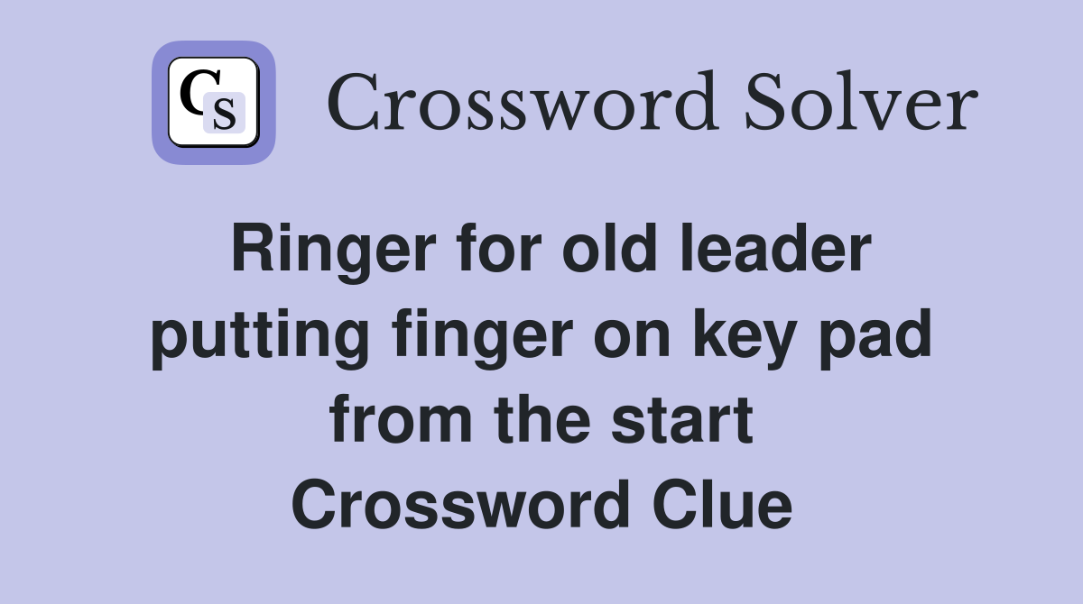 Ringer for old leader putting finger on key pad from the start Crossword Clue