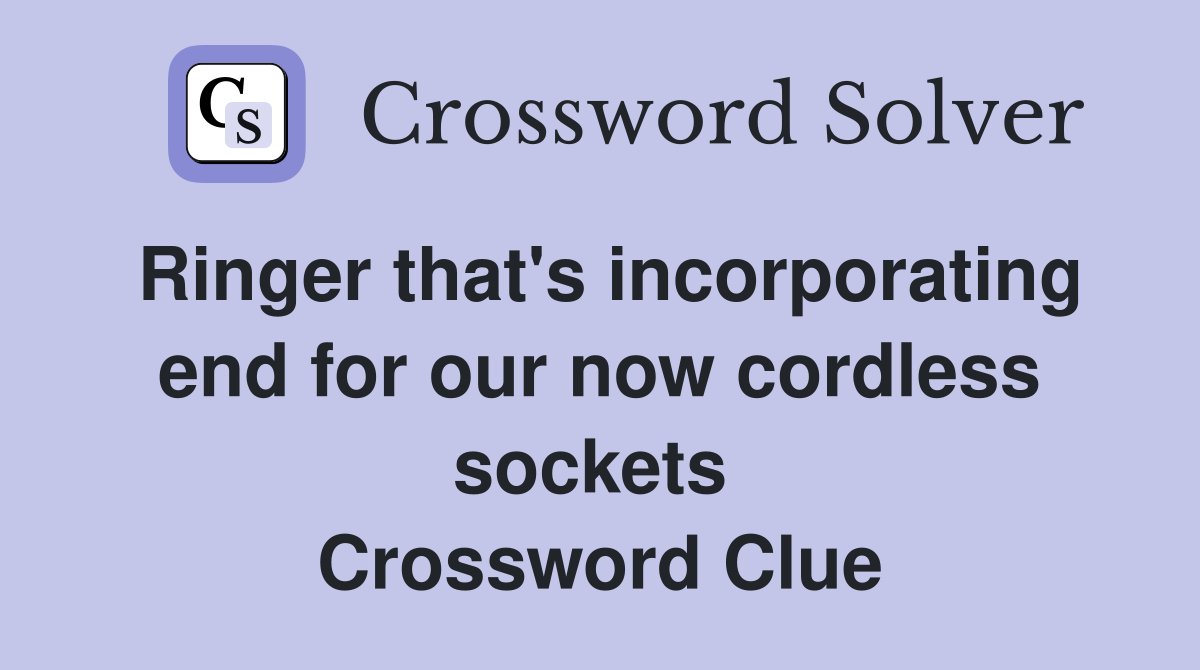Ringer that's incorporating end for our now cordless sockets  Crossword Clue