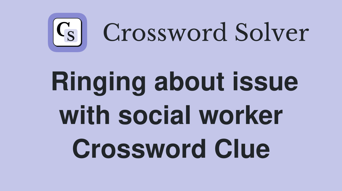 Ringing about issue with social worker Crossword Clue
