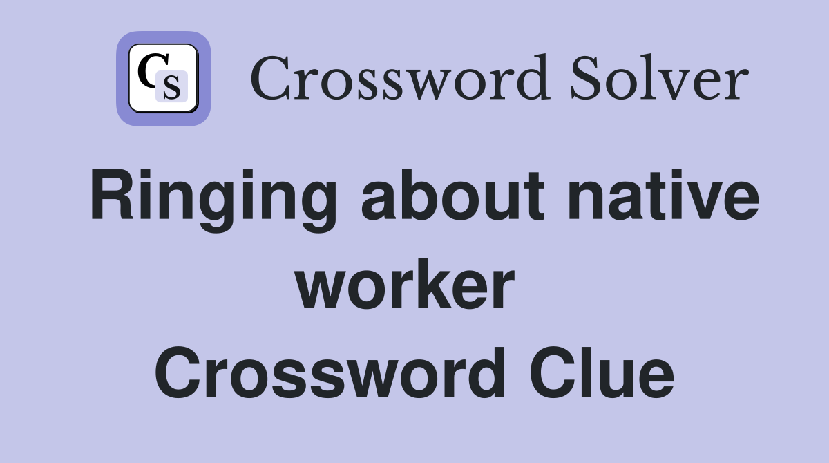 Ringing about native worker  Crossword Clue