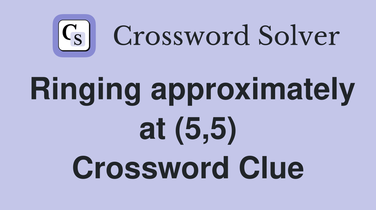 Ringing approximately at (5,5) Crossword Clue