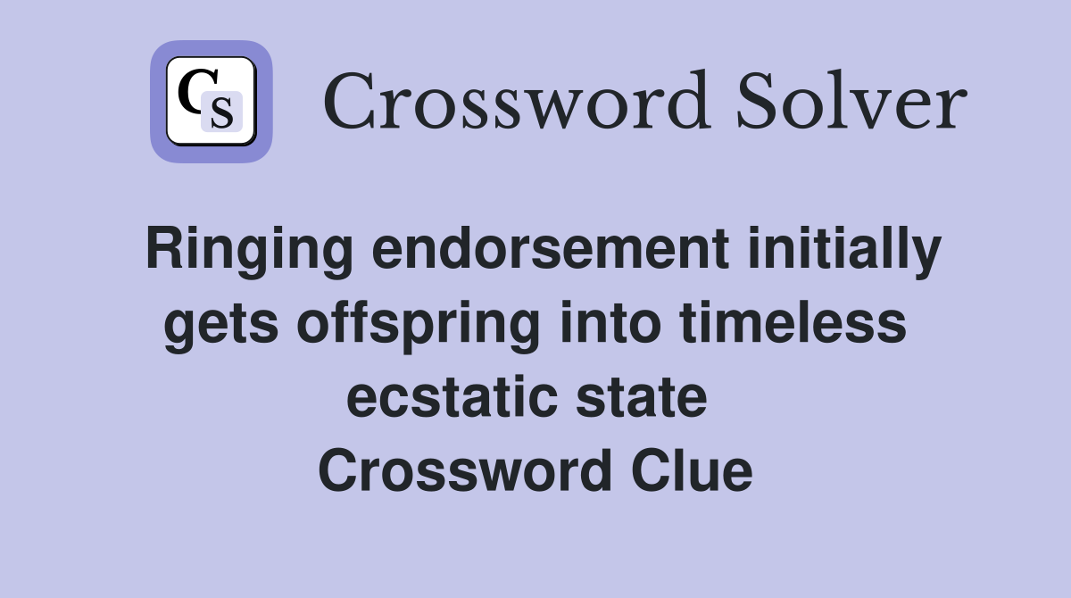 Ringing endorsement initially gets offspring into timeless ecstatic state  Crossword Clue