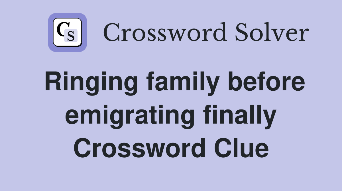 Ringing family before emigrating finally Crossword Clue