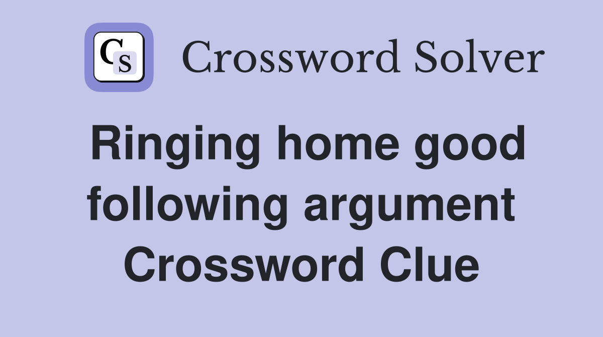 Ringing home good following argument Crossword Clue
