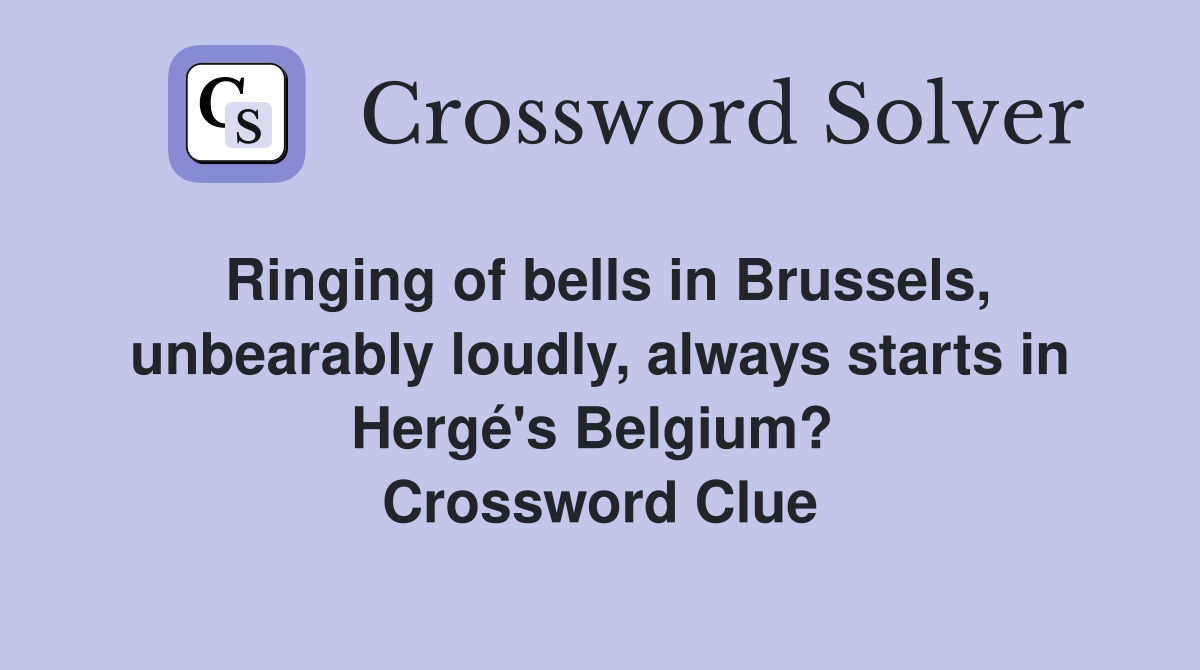 Ringing of bells in Brussels, unbearably loudly, always starts in Hergé's Belgium?  Crossword Clue