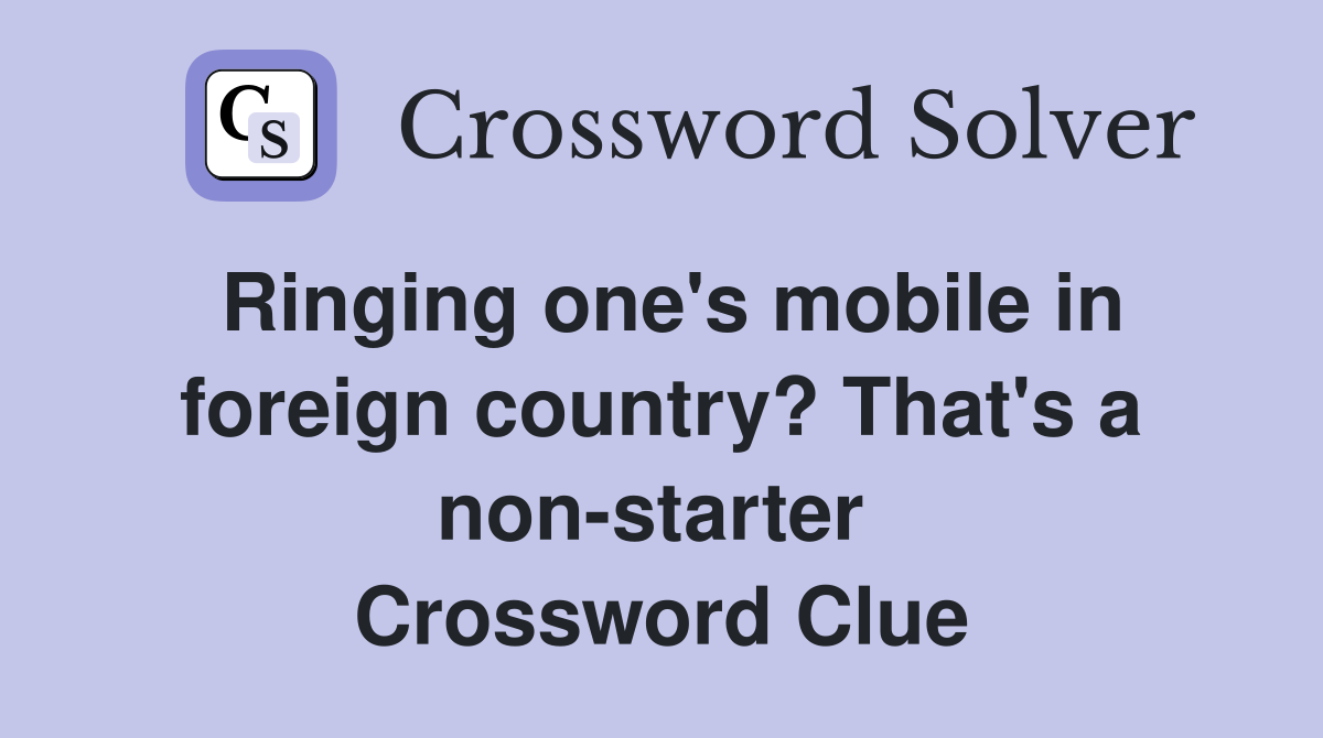 Ringing one's mobile in foreign country? That's a non-starter  Crossword Clue