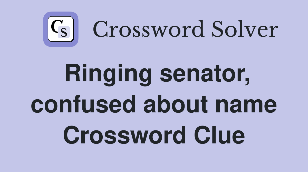 Ringing senator, confused about name Crossword Clue
