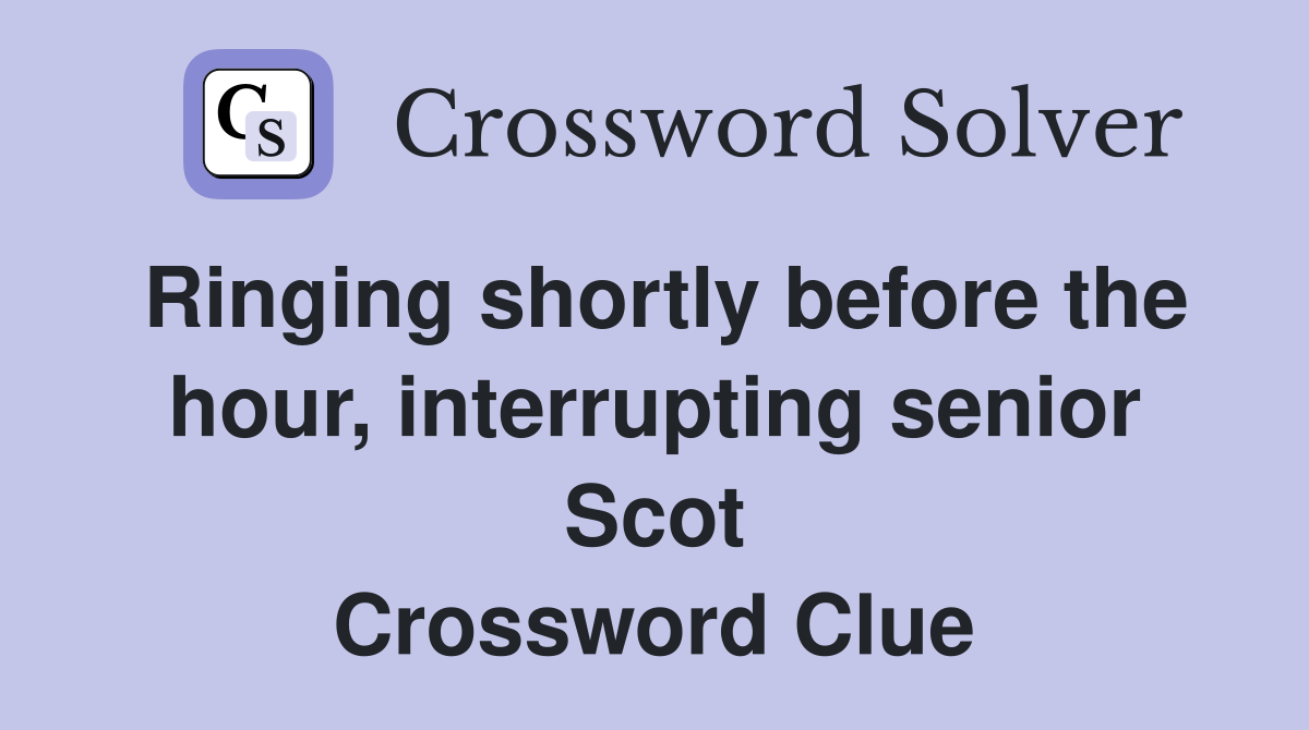 Ringing shortly before the hour, interrupting senior Scot Crossword Clue