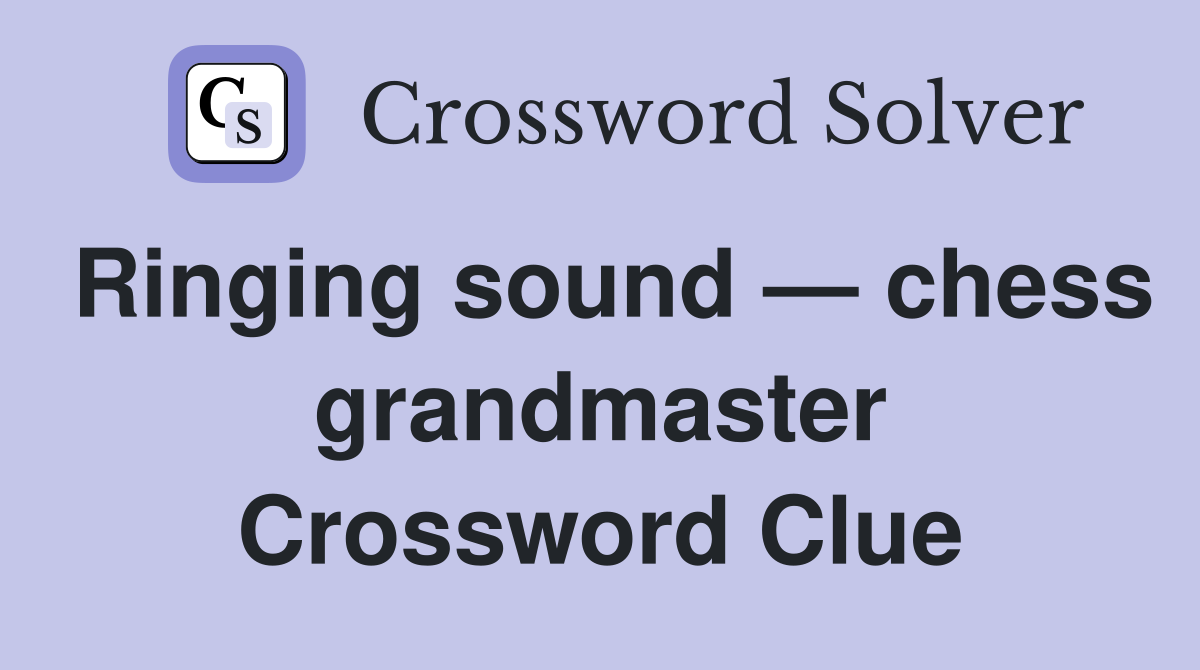 Ringing sound — chess grandmaster Crossword Clue
