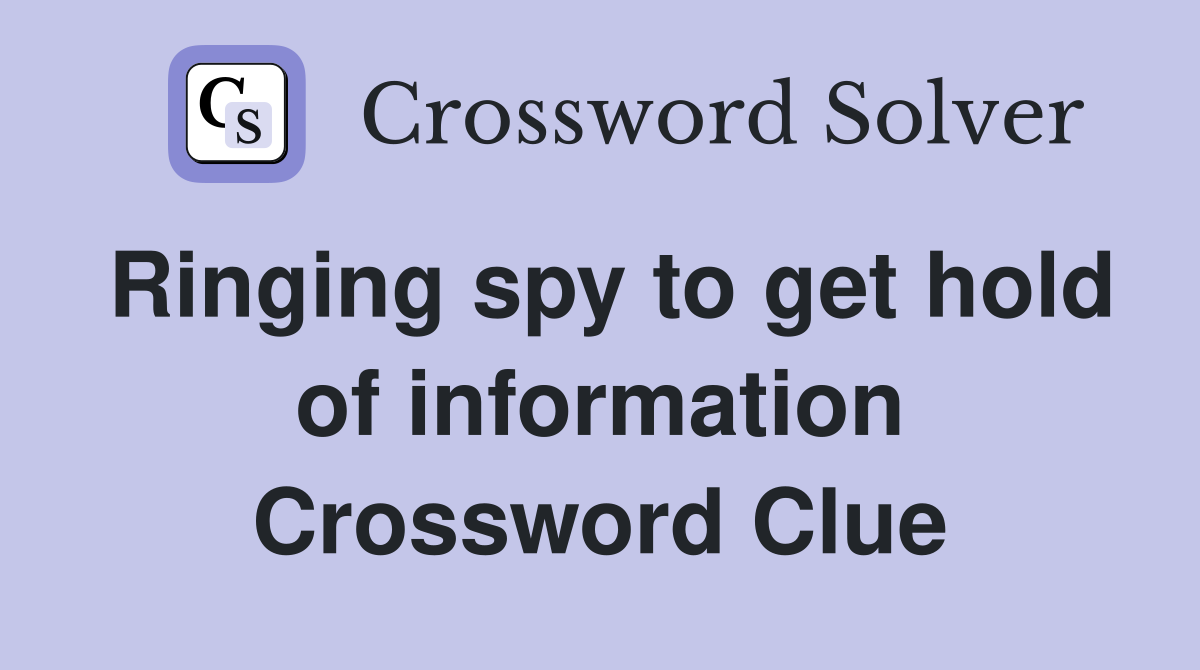 Ringing spy to get hold of information Crossword Clue