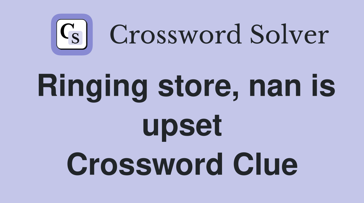 Ringing store, nan is upset Crossword Clue