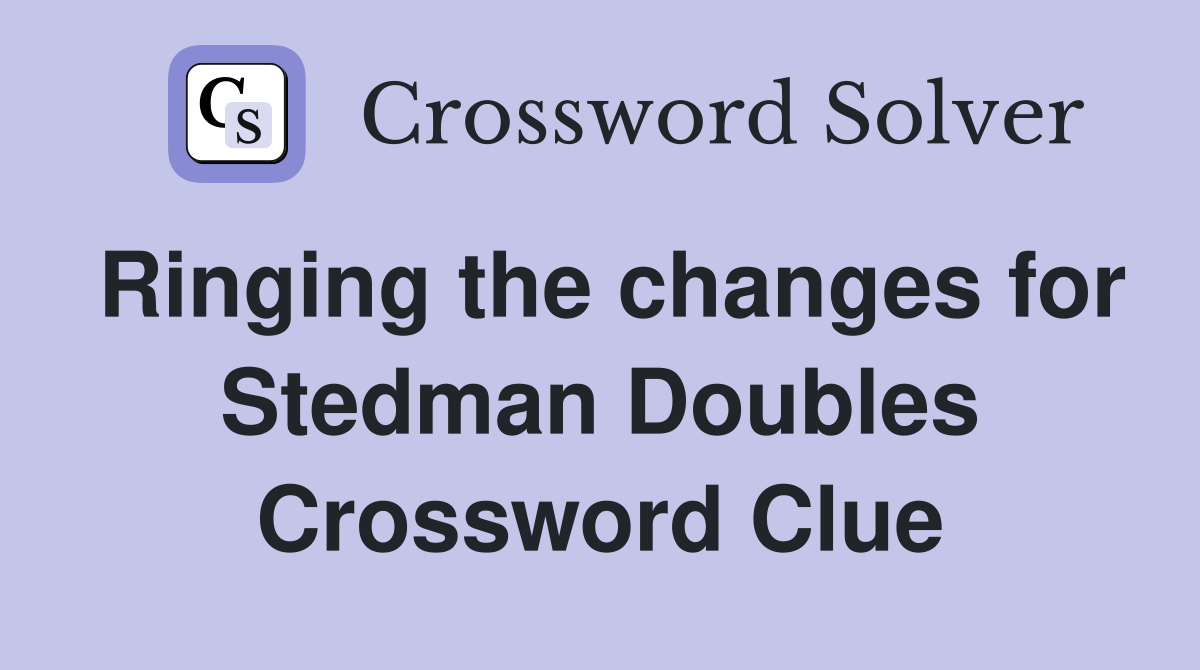 Ringing the changes for Stedman Doubles Crossword Clue