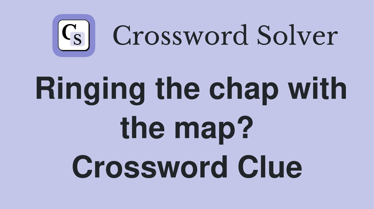 Ringing the chap with the map? Crossword Clue