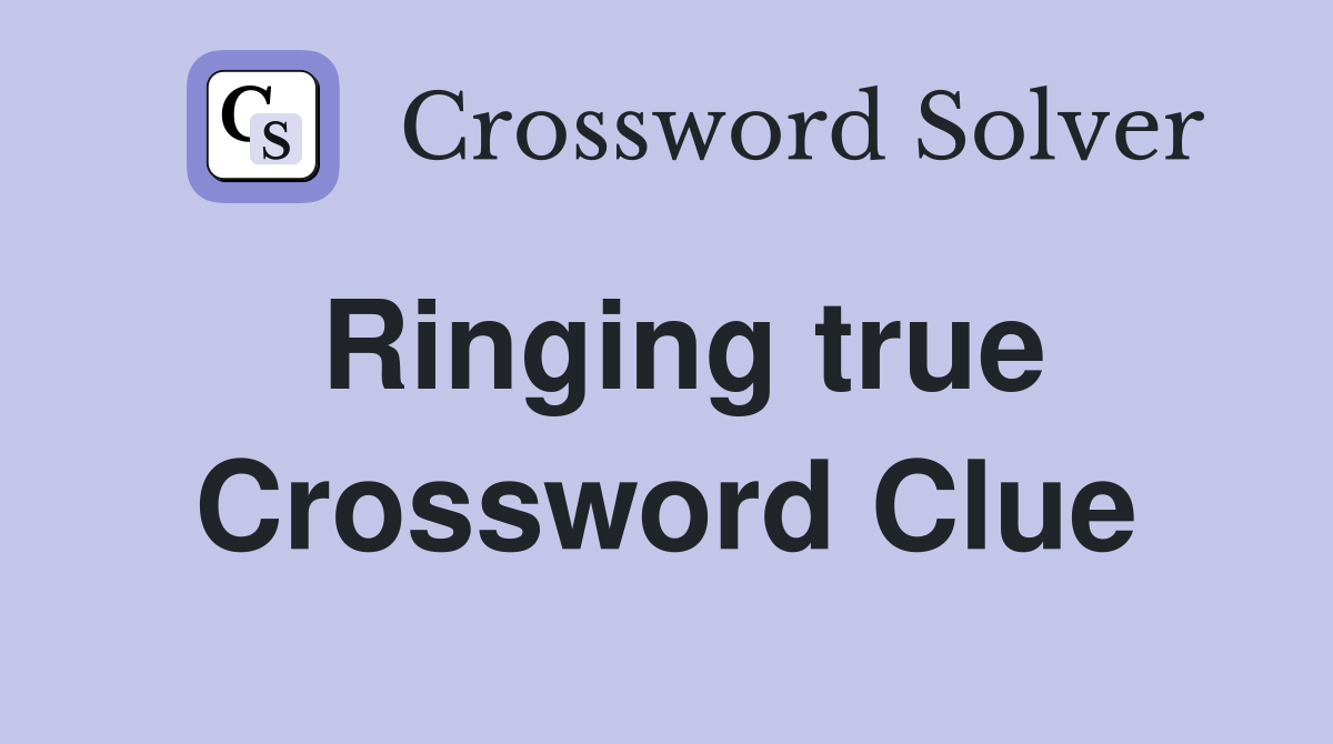 Ringing true Crossword Clue