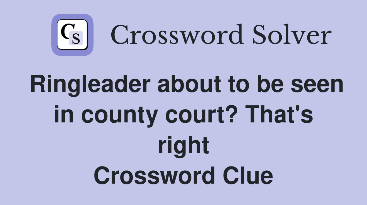 Ringleader about to be seen in county court? That's right Crossword Clue