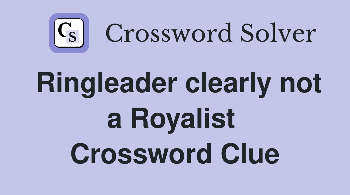 Ringleader clearly not a Royalist  Crossword Clue