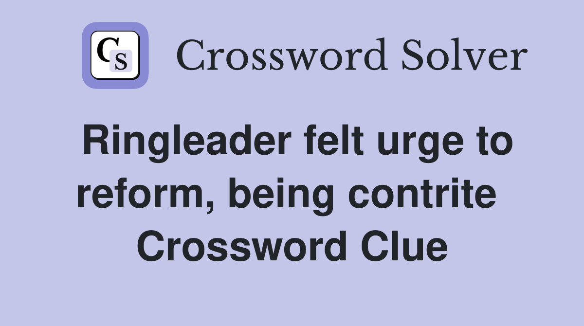 Ringleader felt urge to reform, being contrite  Crossword Clue
