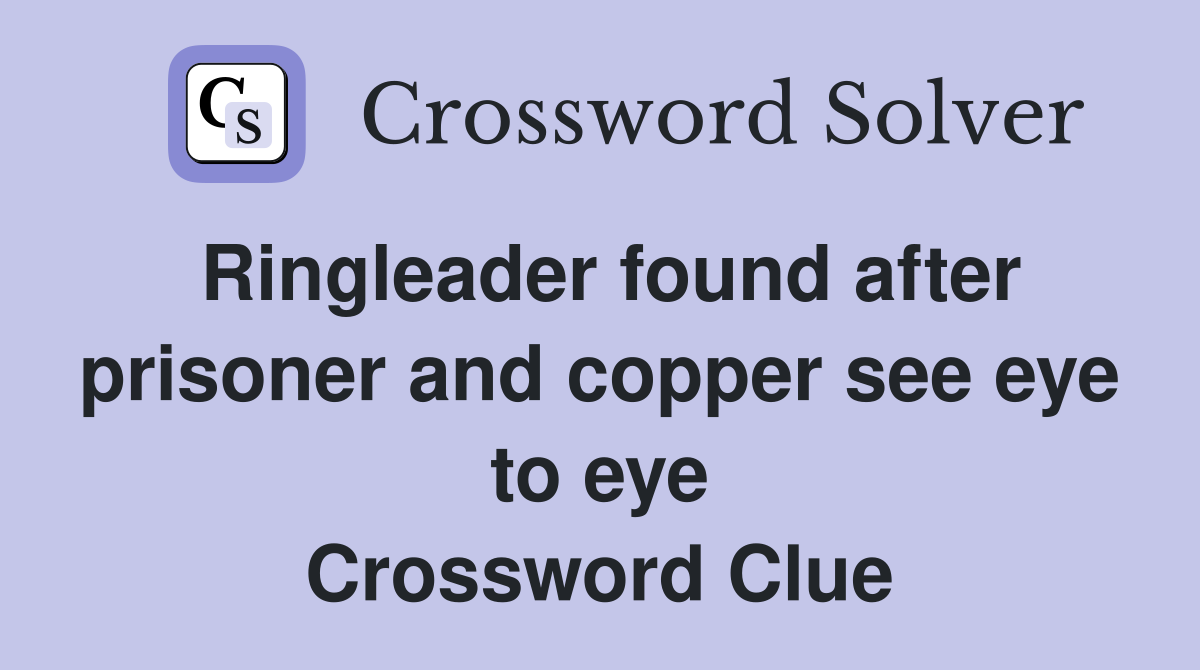 Ringleader found after prisoner and copper see eye to eye Crossword Clue