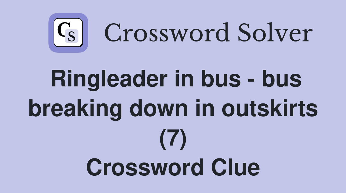 Ringleader in bus - bus breaking down in outskirts (7) Crossword Clue