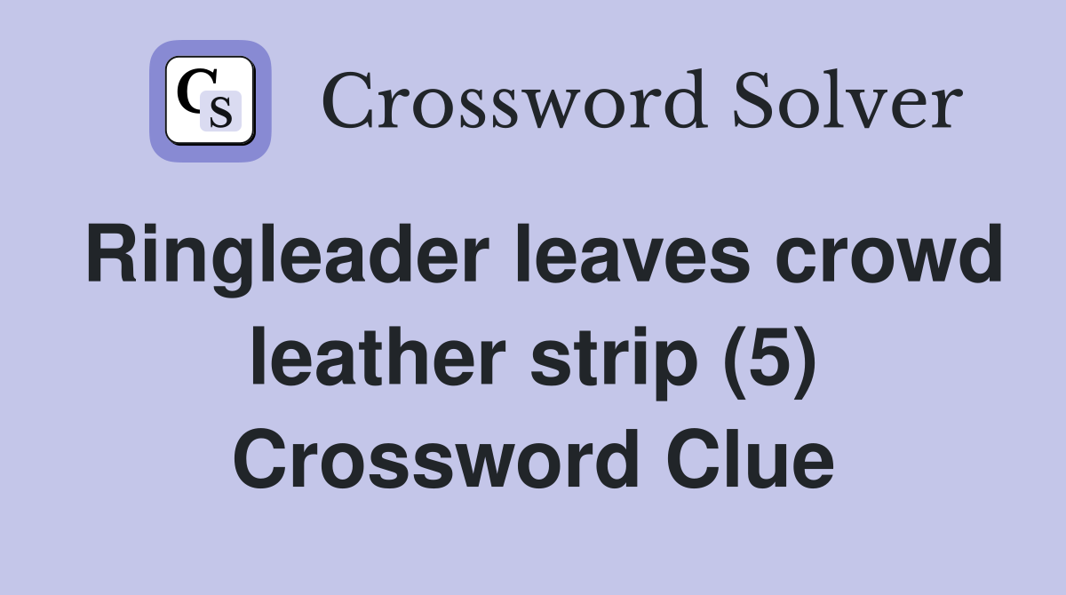 Ringleader leaves crowd leather strip (5) Crossword Clue