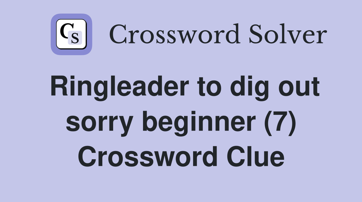 Ringleader to dig out sorry beginner (7) Crossword Clue