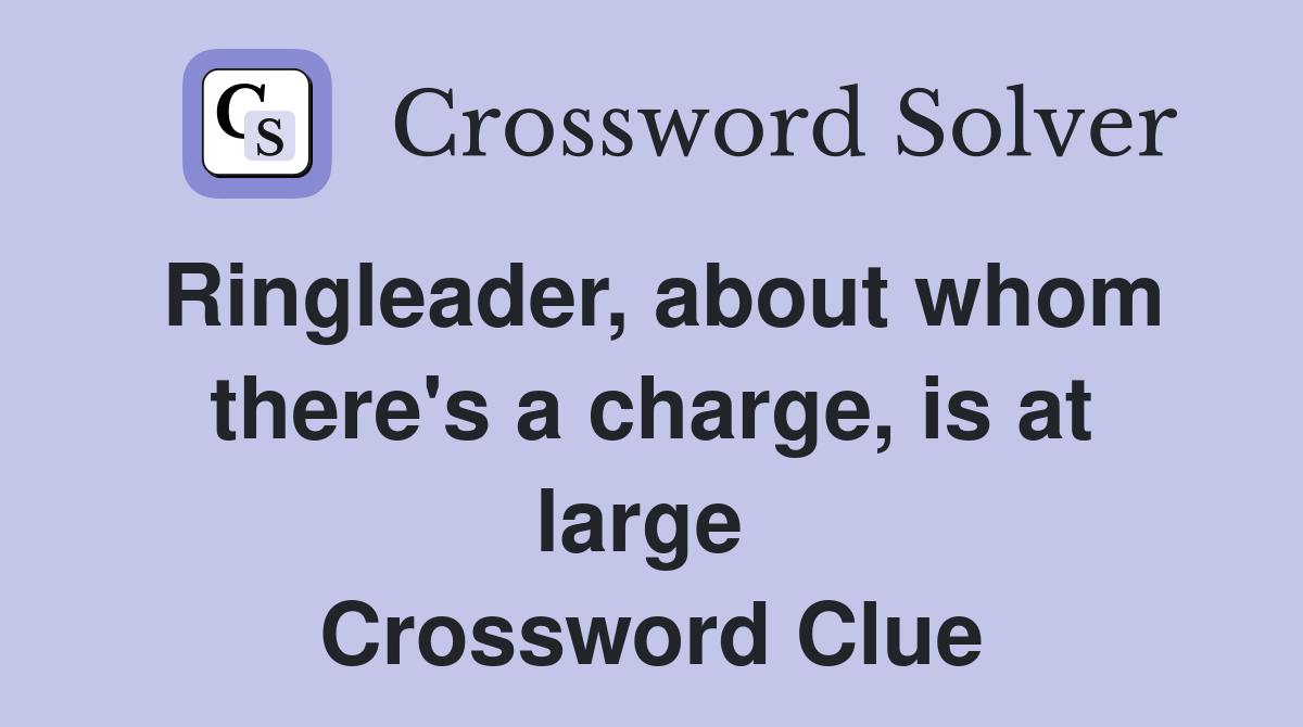 Ringleader, about whom there's a charge, is at large  Crossword Clue
