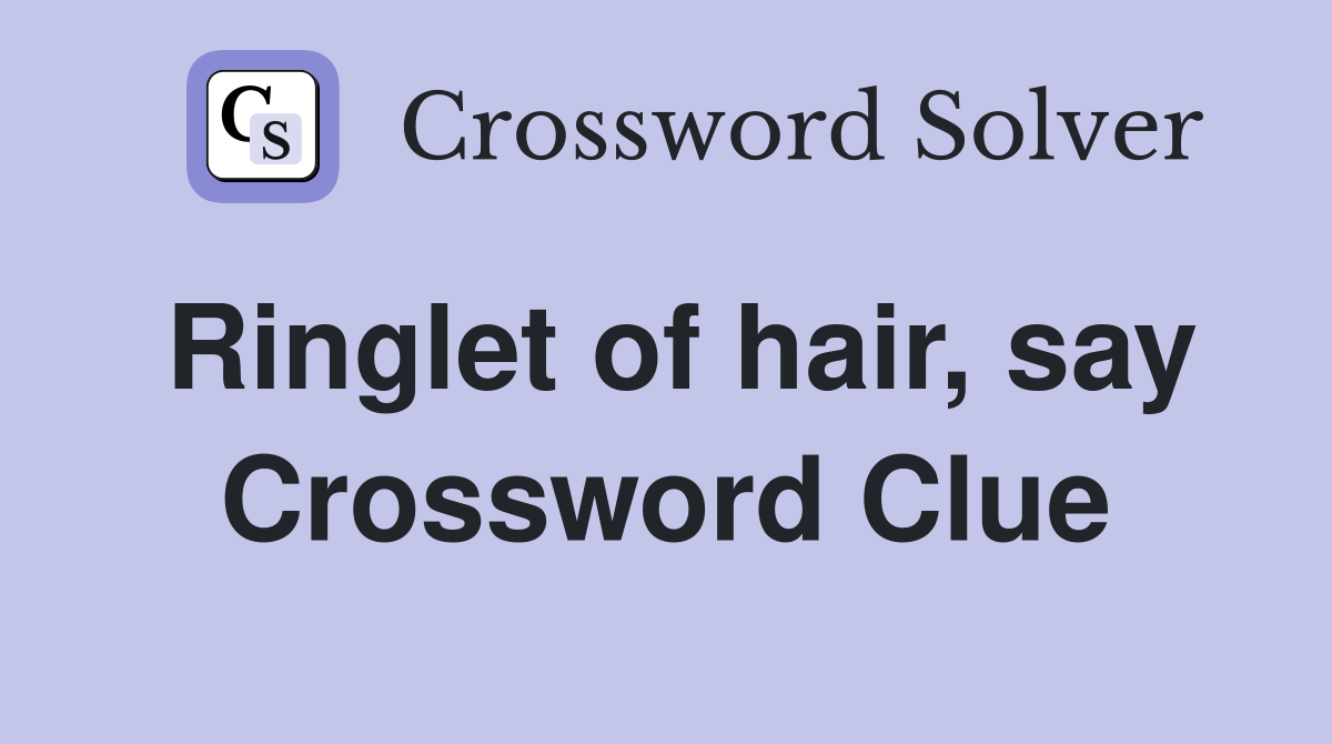 Ringlet of hair, say Crossword Clue