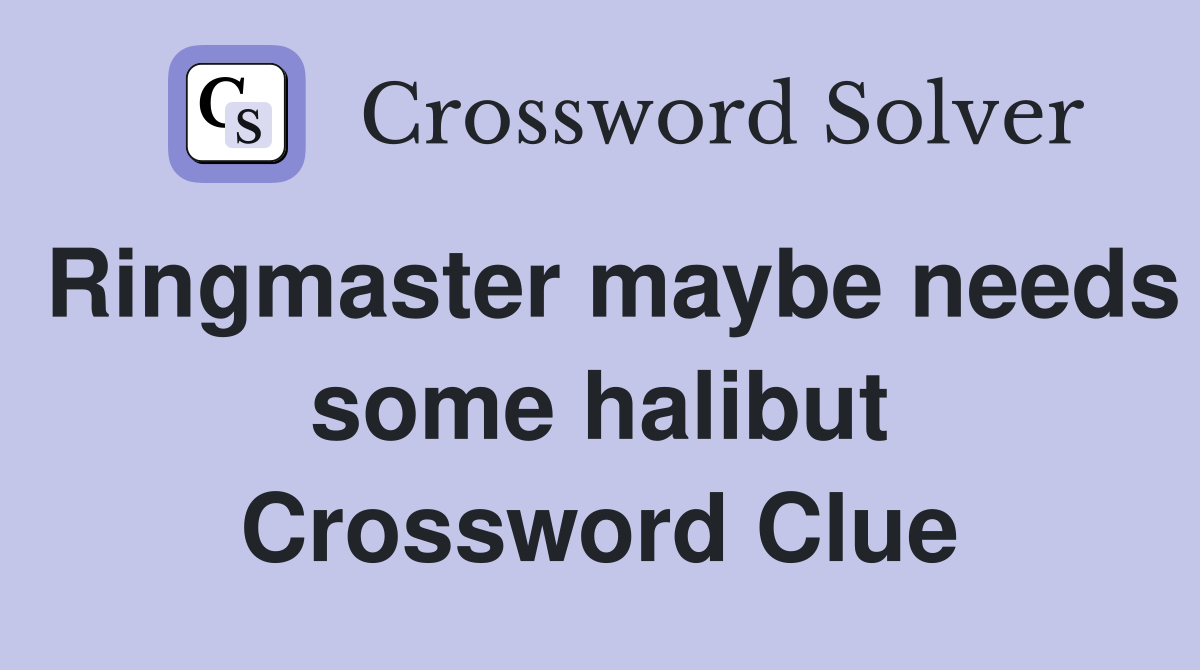 Ringmaster maybe needs some halibut Crossword Clue
