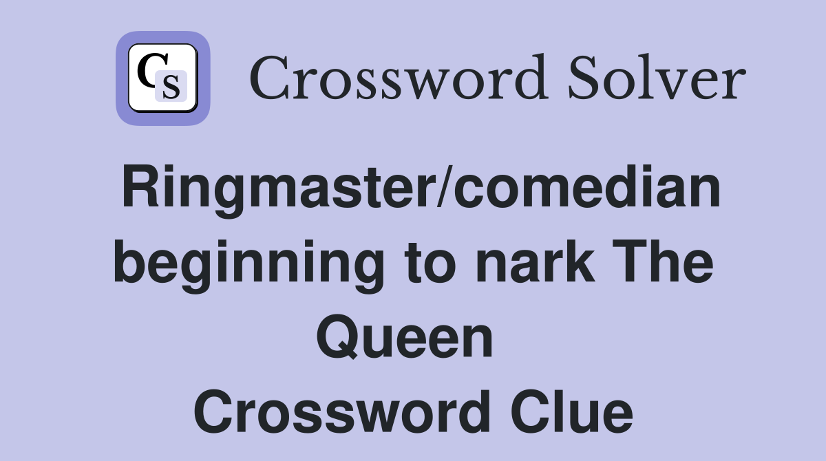 Ringmaster/comedian beginning to nark The Queen  Crossword Clue