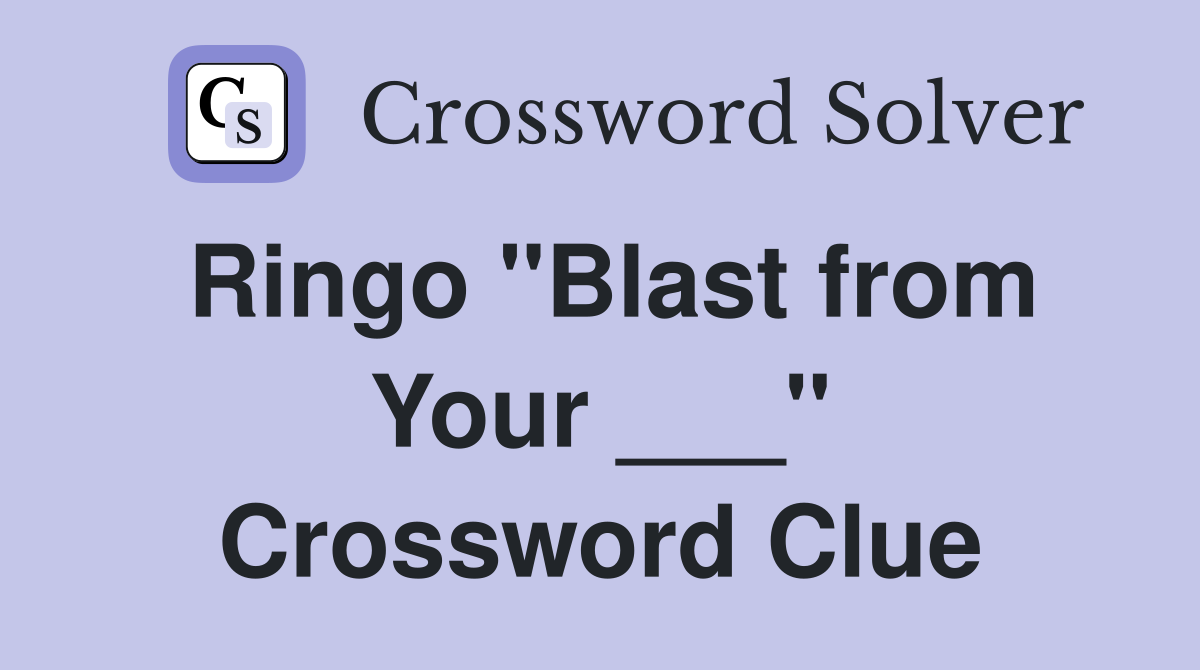 Ringo "Blast from Your ___" Crossword Clue