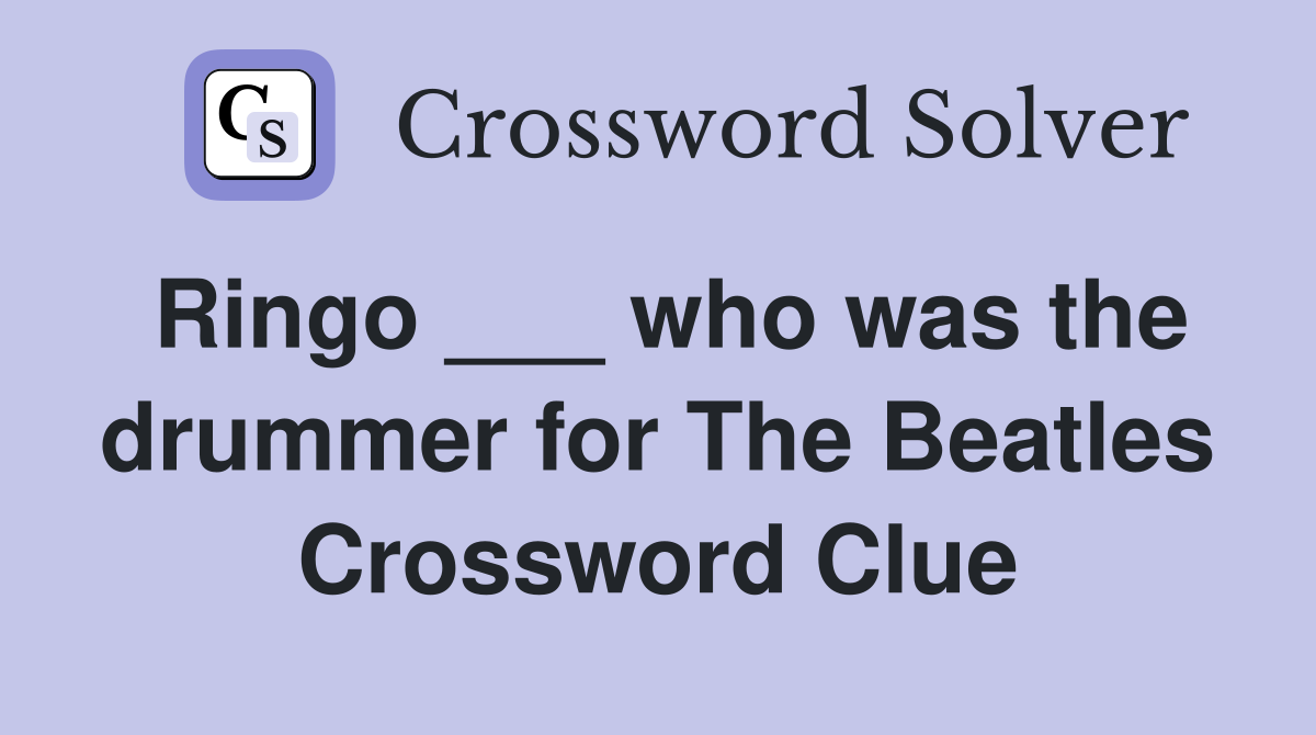 Ringo ___ who was the drummer for The Beatles Crossword Clue