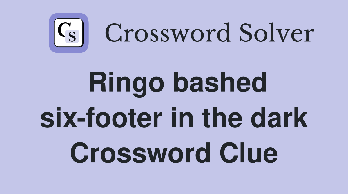 Ringo bashed six-footer in the dark Crossword Clue