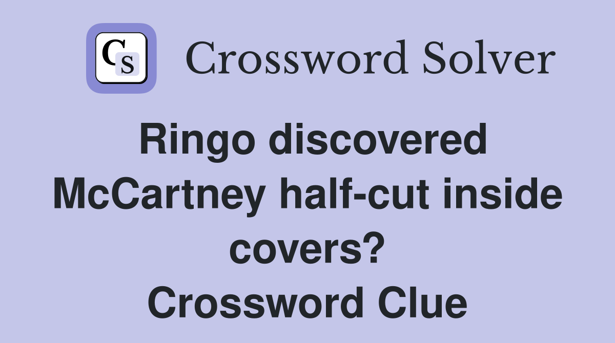 Ringo discovered McCartney half-cut inside covers? Crossword Clue