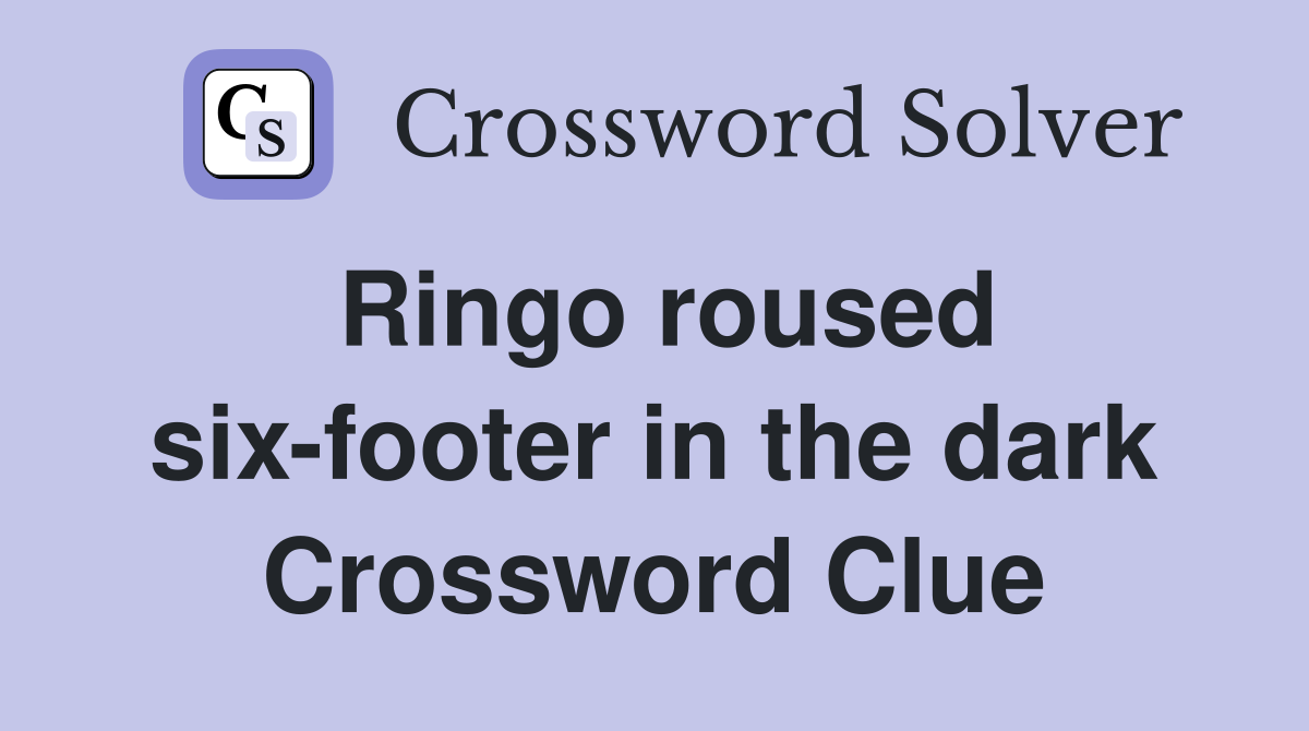Ringo roused six-footer in the dark Crossword Clue