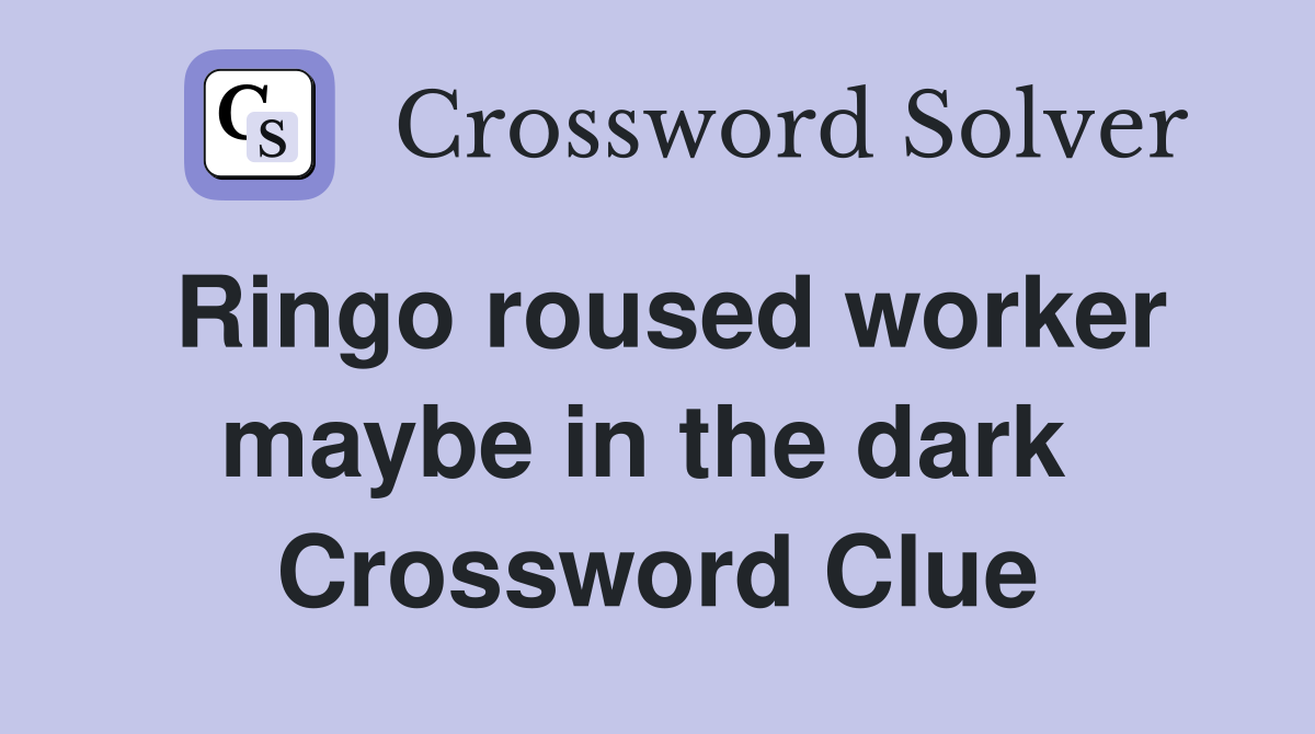 Ringo roused worker maybe in the dark  Crossword Clue