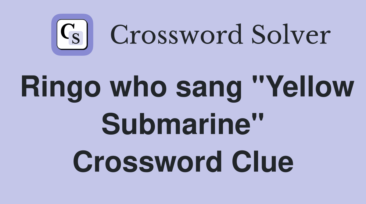 Ringo who sang "Yellow Submarine" Crossword Clue