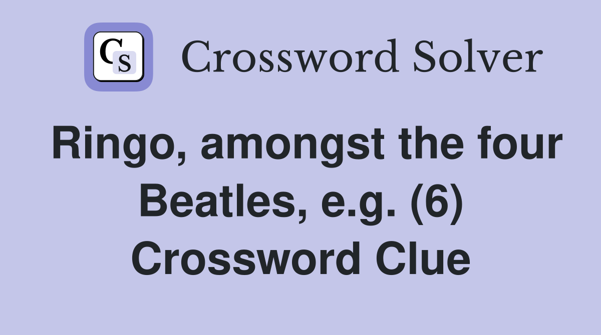 Ringo, amongst the four Beatles, e.g. (6) Crossword Clue