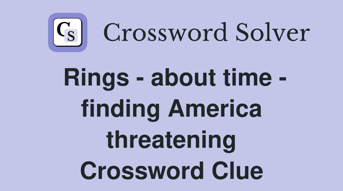 Rings - about time - finding America threatening Crossword Clue