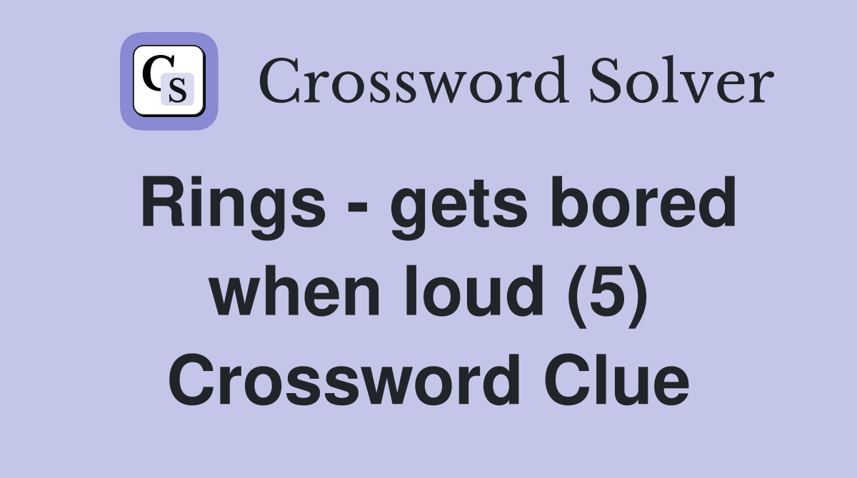 Rings - gets bored when loud (5) Crossword Clue