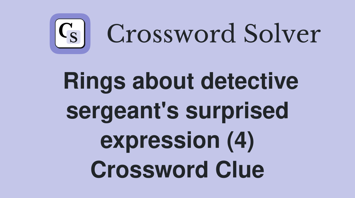 Rings about detective sergeant's surprised expression (4) Crossword Clue