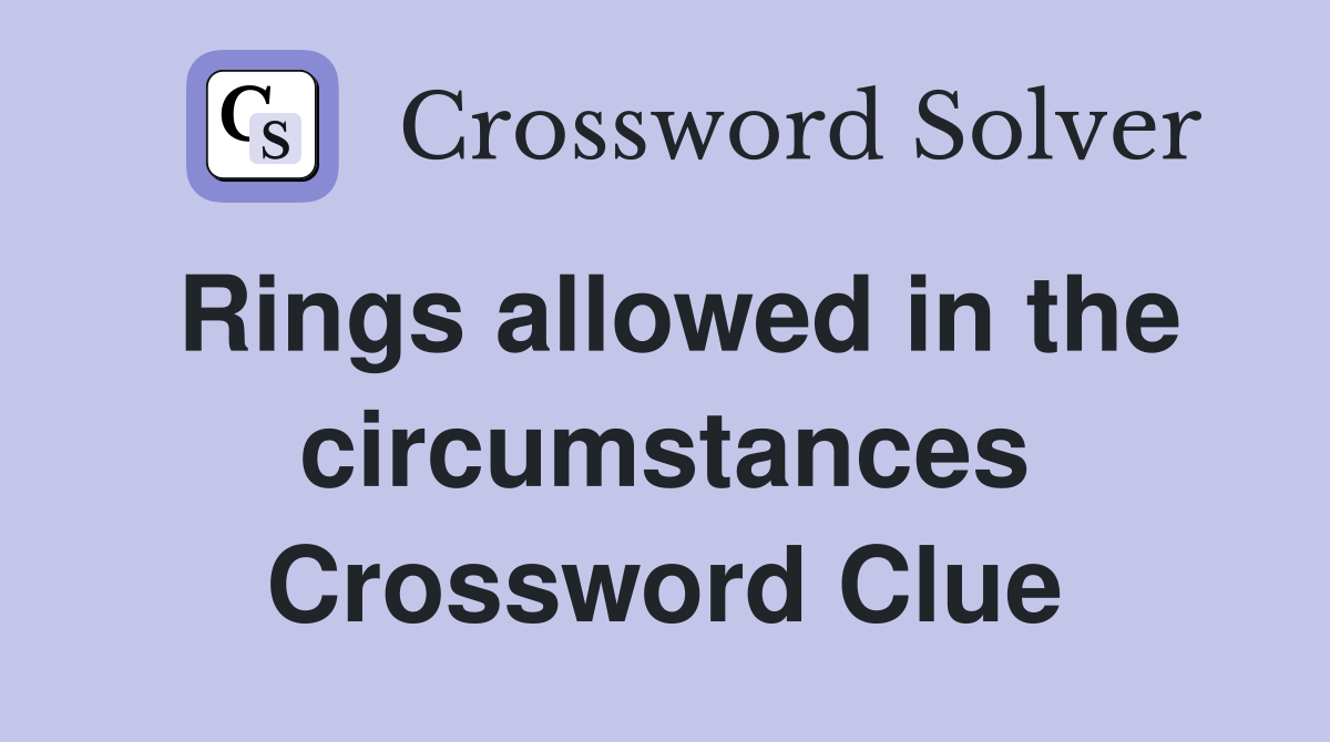 Rings allowed in the circumstances Crossword Clue