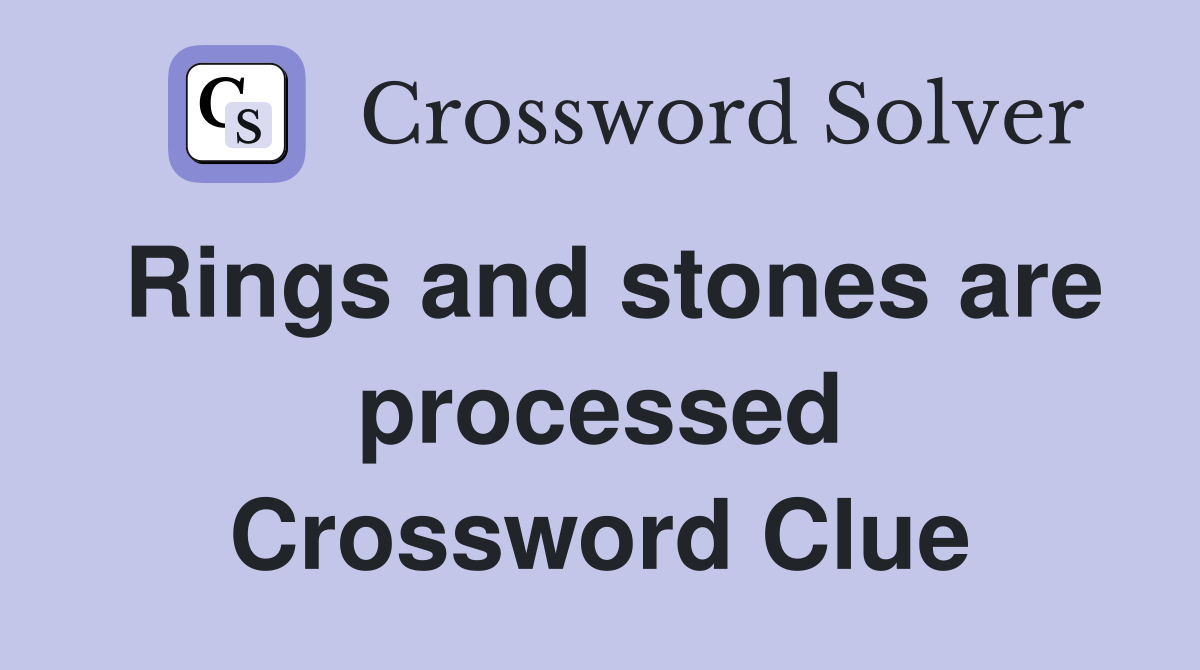 Rings and stones are processed Crossword Clue